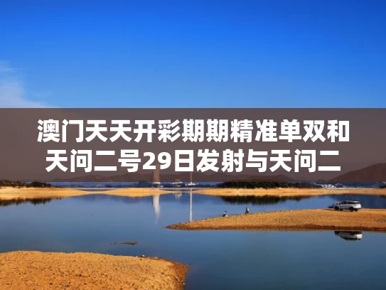 澳门天天开彩期期精准单双和天问二号29日发射与天问二号航天员