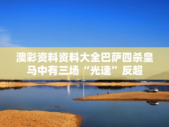 澳彩资料资料大全	巴萨四杀皇马中有三场“光速”反超