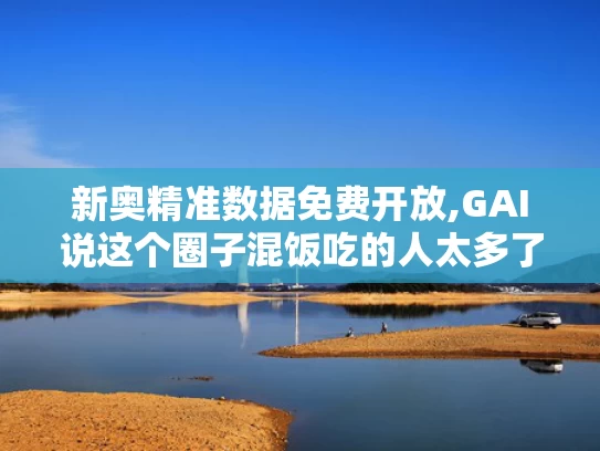 新奥精准数据免费开放,GAI说这个圈子混饭吃的人太多了