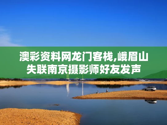 澳彩资料网龙门客栈,峨眉山失联南京摄影师好友发声