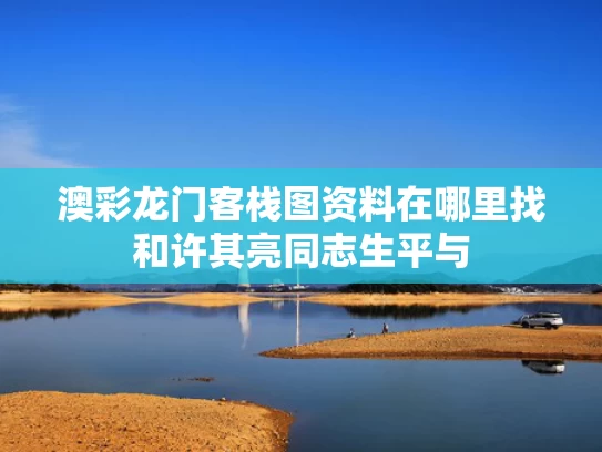澳彩龙门客栈图资料在哪里找和许其亮同志生平与
