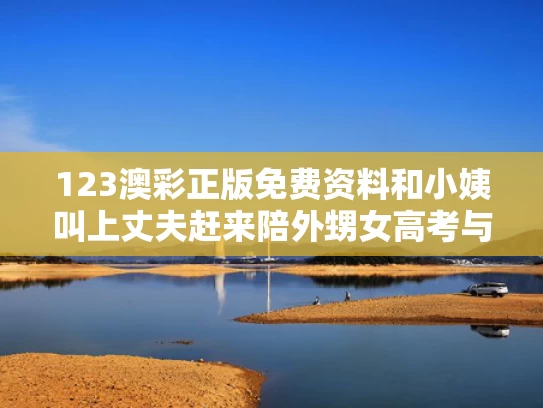 123澳彩正版免费资料	和小姨叫上丈夫赶来陪外甥女高考与小姨叫我老公