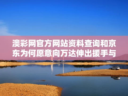 澳彩网官方网站资料查询和京东为何愿意向万达伸出援手与京东和万达合作