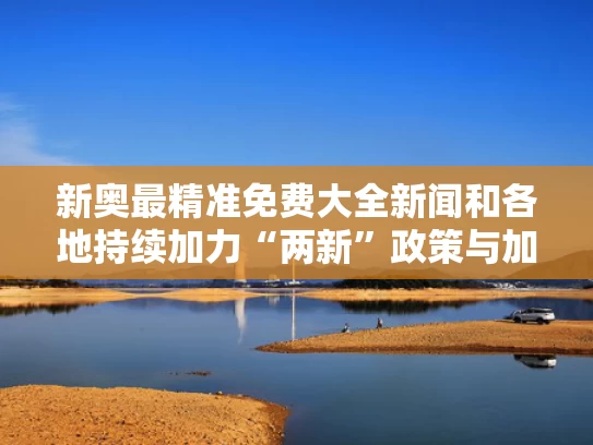 新奥最精准免费大全新闻和各地持续加力“两新”政策与加快两新一重建设
