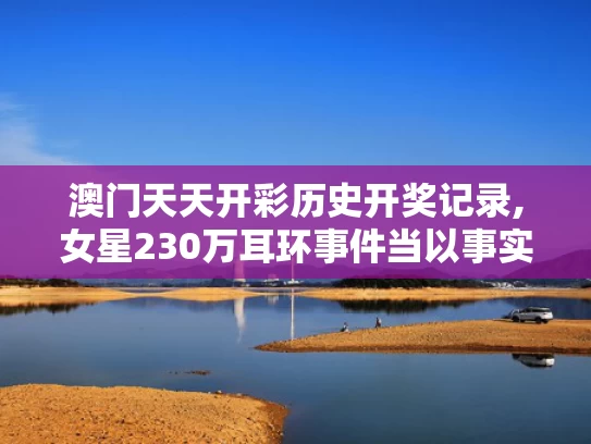 澳门天天开彩历史开奖记录,女星230万耳环事件当以事实定真伪
