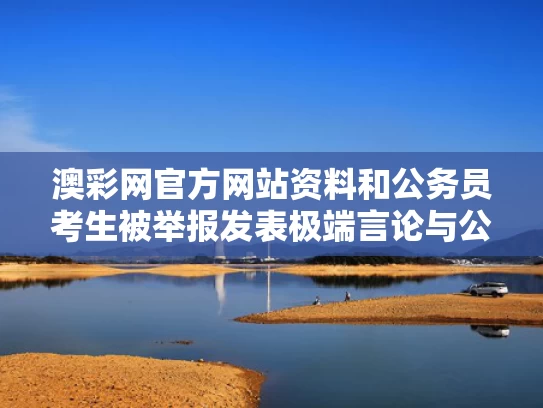 澳彩网官方网站资料	和公务员考生被举报发表极端言论与公务员发帖举报被拘