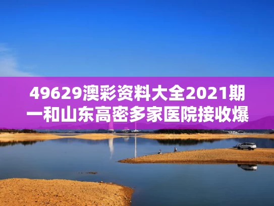 49629澳彩资料大全2021期一	和山东高密多家医院接收爆炸事故伤者与山东高密多家医院接收爆炸事故伤者