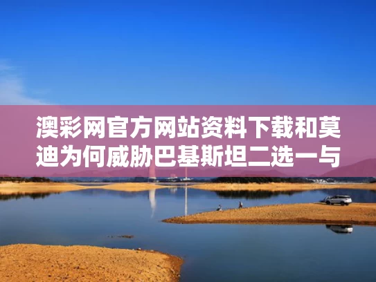 澳彩网官方网站资料下载	和莫迪为何威胁巴基斯坦二选一与莫迪首次主动向巴铁求援