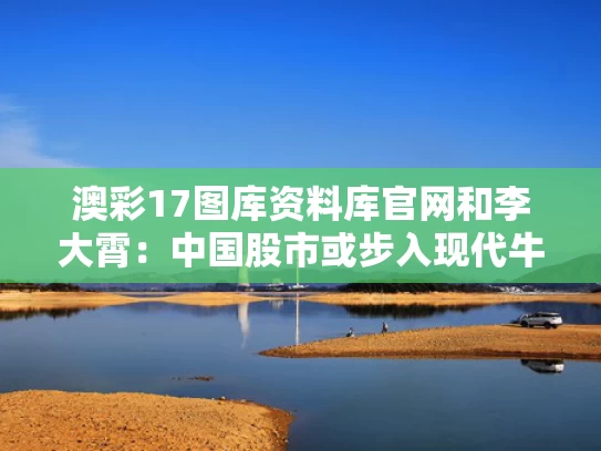 澳彩17图库资料库官网和李大霄：中国股市或步入现代牛与股市李大霄是什么人物