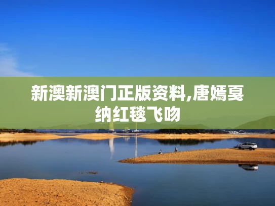 新澳新澳门正版资料,唐嫣戛纳红毯飞吻