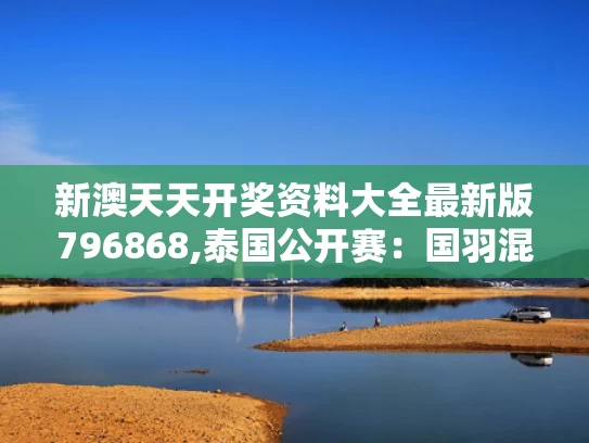 新澳天天开奖资料大全最新版796868,泰国公开赛：国羽混双提前包揽冠军
