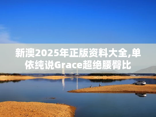 新澳2025年正版资料大全,单依纯说Grace超绝腰臀比