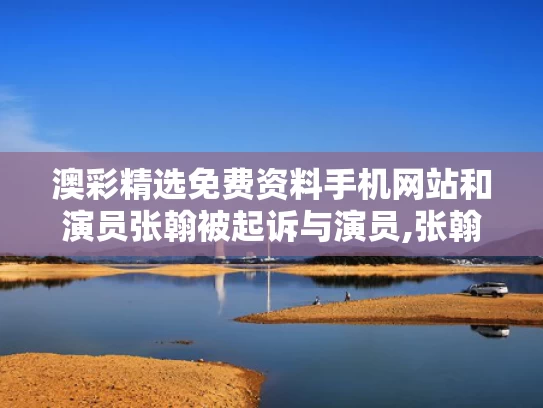 澳彩精选免费资料手机网站	和演员张翰被起诉与演员,张翰
