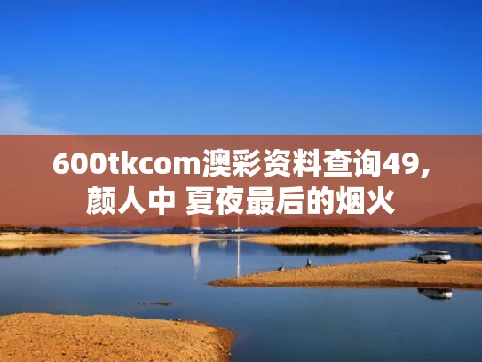 600tkcom澳彩资料查询49,颜人中 夏夜最后的烟火