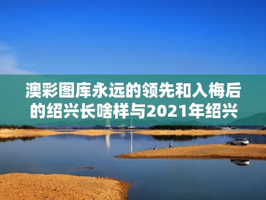 澳彩图库永远的领先和入梅后的绍兴长啥样与2021年绍兴入梅和出梅时间日历网