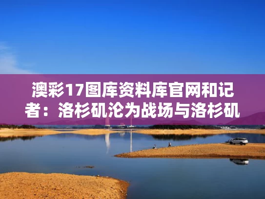 澳彩17图库资料库官网	和记者：洛杉矶沦为战场与洛杉矶之战是不是真的