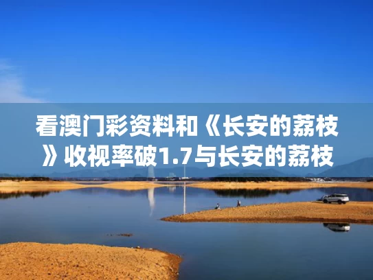 看澳门彩资料和《长安的荔枝》收视率破1.7与长安的荔枝有声小说mp3