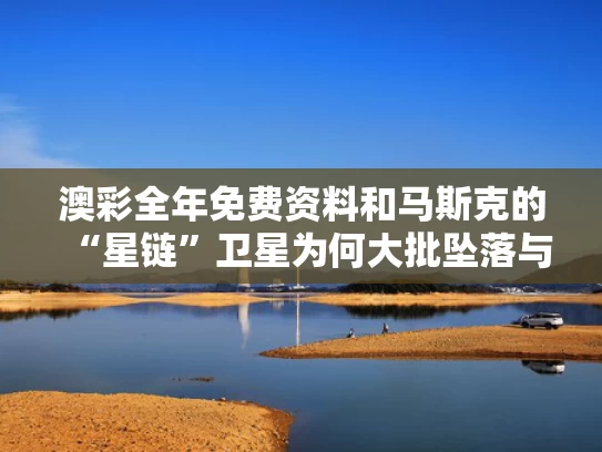 澳彩全年免费资料	和马斯克的“星链”卫星为何大批坠落与