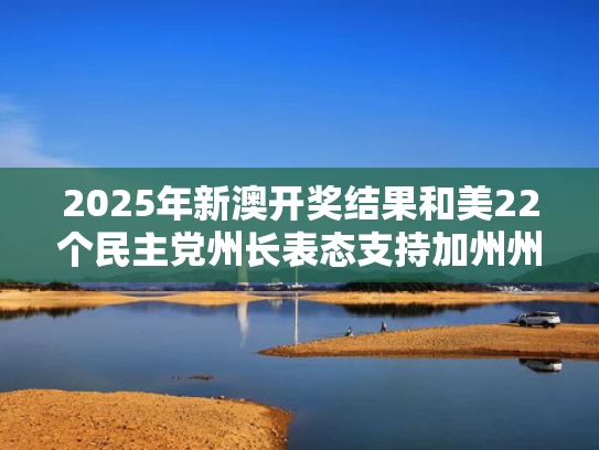 2025年新澳开奖结果和美22个民主党州长表态支持加州州长与美国加州州长签署