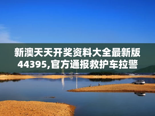 新澳天天开奖资料大全最新版44395,官方通报救护车拉警报开道旅游