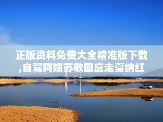 正版资料免费大全精准版下载,自驾阿姨苏敏回应走戛纳红毯