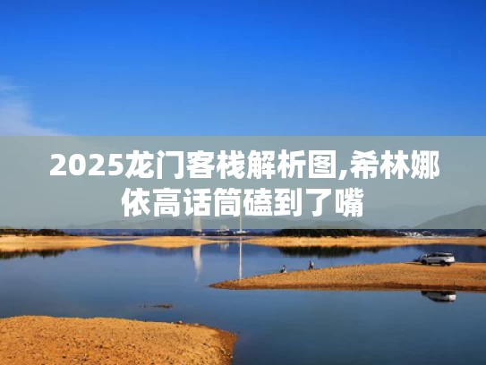 2025龙门客栈解析图,希林娜依高话筒磕到了嘴