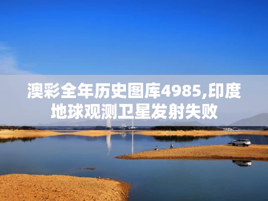 澳彩全年历史图库4985,印度地球观测卫星发射失败