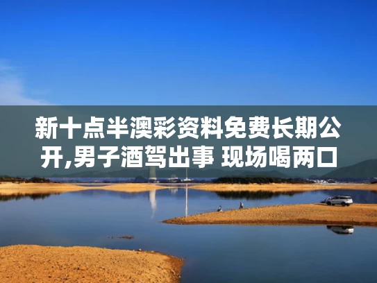 新十点半澳彩资料免费长期公开,男子酒驾出事 现场喝两口想逃避被判