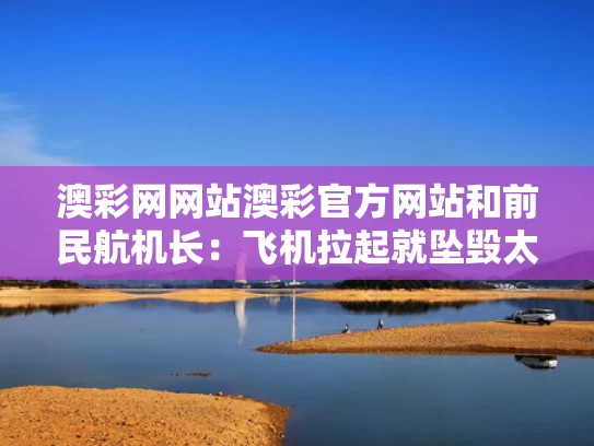 澳彩网网站澳彩官方网站和前民航机长：飞机拉起就坠毁太罕见与民航机长斗殴