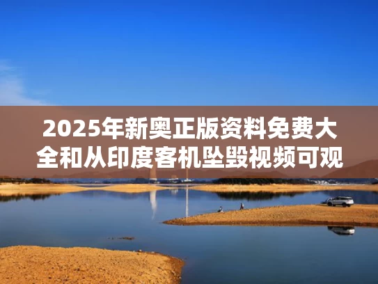 2025年新奥正版资料免费大全和从印度客机坠毁视频可观察出哪些信息与印度客机坠海
