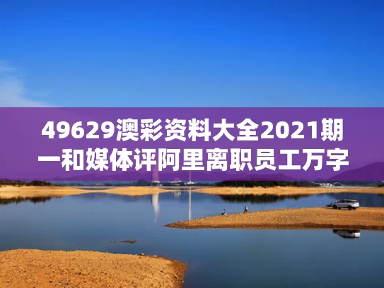 49629澳彩资料大全2021期一	和媒体评阿里离职员工万字长文与阿里员工离职后期权还有吗