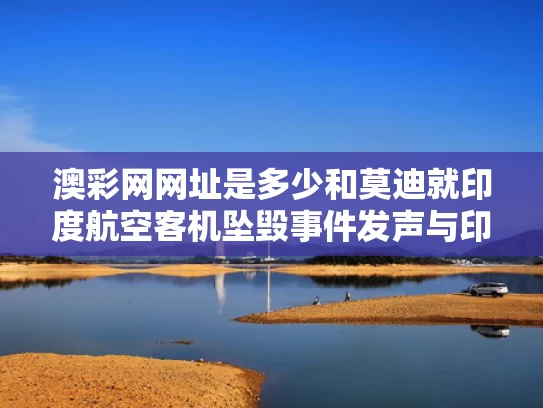 澳彩网网址是多少和莫迪就印度航空客机坠毁事件发声与印度莫迪筒历