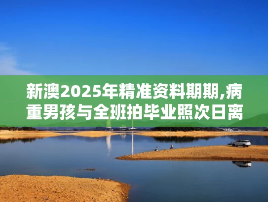 新澳2025年精准资料期期,病重男孩与全班拍毕业照次日离世