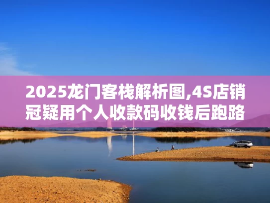 2025龙门客栈解析图,4S店销冠疑用个人收款码收钱后跑路