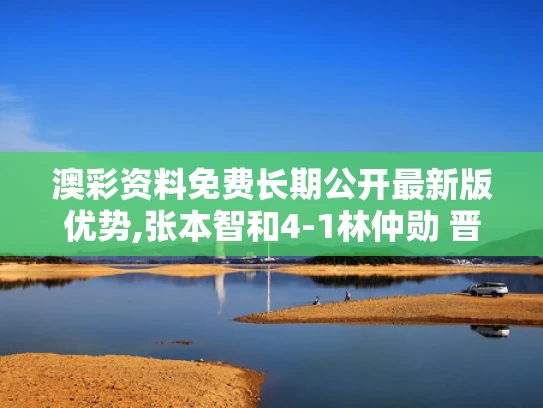 澳彩资料免费长期公开最新版优势,张本智和4-1林仲勋 晋级64强
