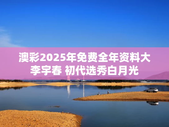 澳彩2025年免费全年资料大	李宇春 初代选秀白月光
