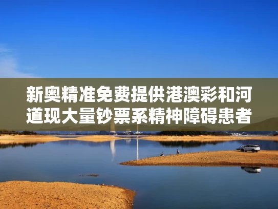 新奥精准免费提供港澳彩和河道现大量钞票系精神障碍患者丢弃与