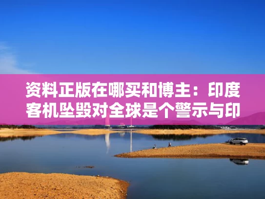 资料正版在哪买和博主：印度客机坠毁对全球是个警示与印度客机坠海