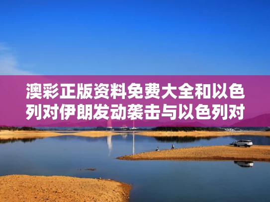 澳彩正版资料免费大全	和以色列对伊朗发动袭击与以色列对伊朗发动袭击 德黑兰附近多次传出爆炸声