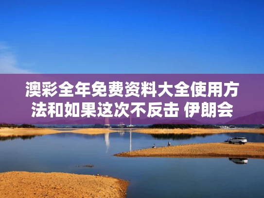 澳彩全年免费资料大全使用方法	和如果这次不反击 伊朗会变成叙利亚吗与如果伊朗开战中国会不会出兵