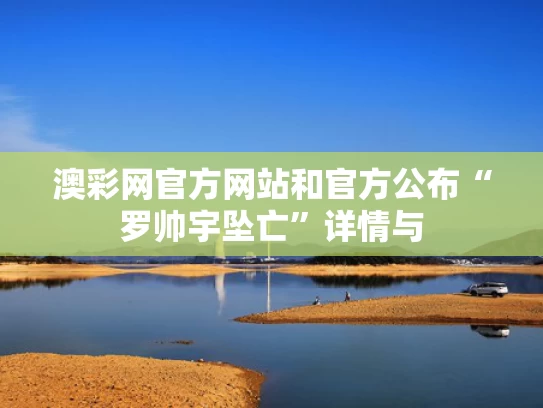 澳彩网官方网站	和官方公布“罗帅宇坠亡”详情与