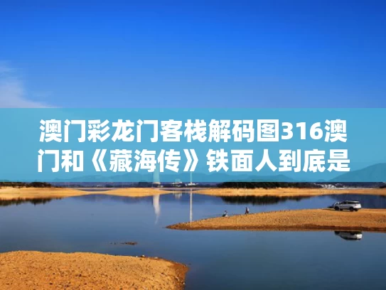 澳门彩龙门客栈解码图316澳门和《藏海传》铁面人到底是谁与藏海传铁面人到底是谁扮演的