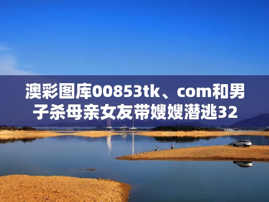 澳彩图库00853tk、com和男子杀母亲女友带嫂嫂潜逃32年落网与男子杀妻母亲