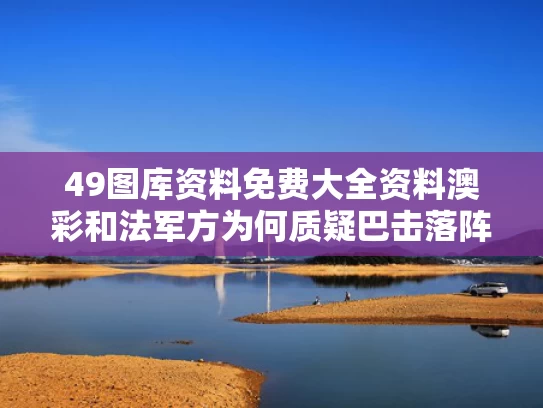 49图库资料免费大全资料澳彩	和法军方为何质疑巴击落阵风是假消息与法国击败巴西