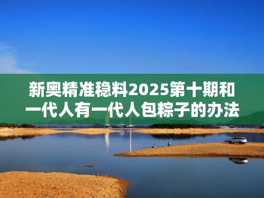 新奥精准稳料2025第十期和一代人有一代人包粽子的办法与一代人有一代人包粽子的办法是什么