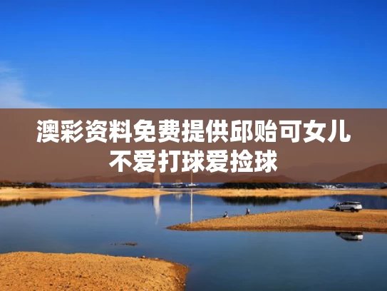 澳彩资料免费提供	邱贻可女儿不爱打球爱捡球