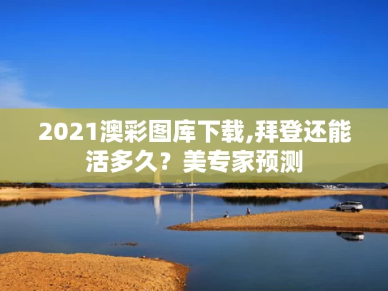 2021澳彩图库下载,拜登还能活多久？美专家预测