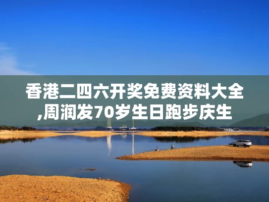 香港二四六开奖免费资料大全,周润发70岁生日跑步庆生