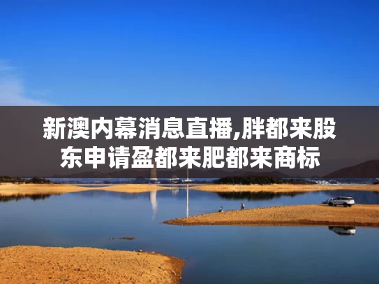 新澳内幕消息直播,胖都来股东申请盈都来肥都来商标