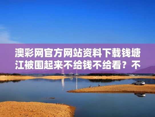 澳彩网官方网站资料下载	钱塘江被围起来不给钱不给看？不实